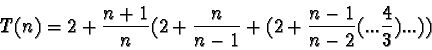 \begin{displaymath}T(n) = 2 + \frac{n+1}{n} ( 2 + \frac{n}{n-1} + ( 2 + \frac{n-1}{n-2} (... \frac{4}{3} ) ... ) )
\end{displaymath}